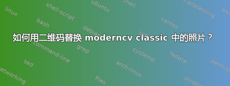 如何用二维码替换 moderncv classic 中的照片？