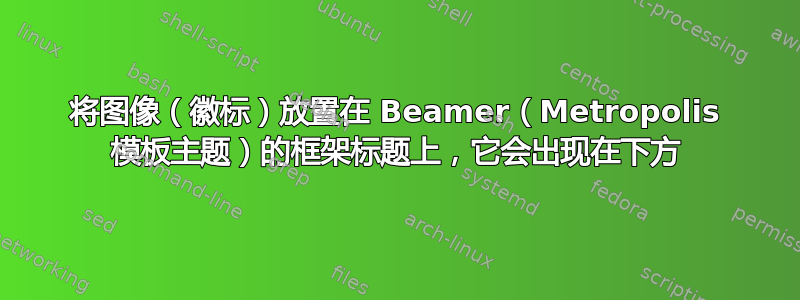 将图像（徽标）放置在 Beamer（Metropolis 模板主题）的框架标题上，它会出现在下方