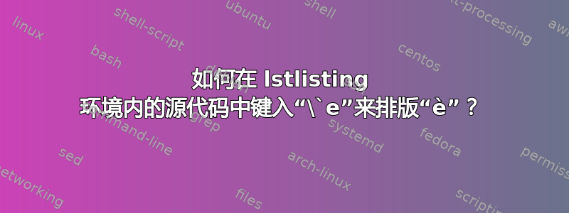 如何在 lstlisting 环境内的源代码中键入“\`e”来排版“è”？