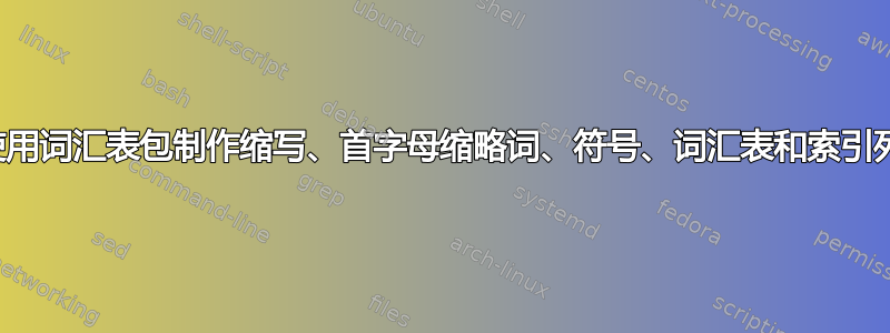 如何使用词汇表包制作缩写、首字母缩略词、符号、词汇表和索引列表？