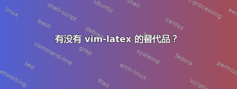 有没有 vim-latex 的替代品？