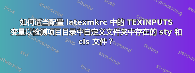 如何适当配置 latexmkrc 中的 TEXINPUTS 变量以检测项目目录中自定义文件夹中存在的 sty 和 cls 文件？