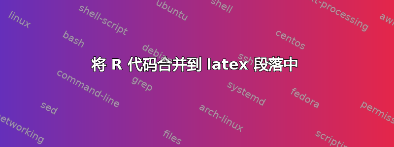 将 R 代码合并到 latex 段落中