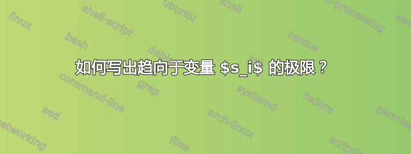 如何写出趋向于变量 $s_i$ 的极限？