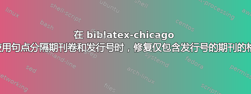 在 biblatex-chicago 中使用句点分隔期刊卷和发行号时，修复仅包含发行号的期刊的格式