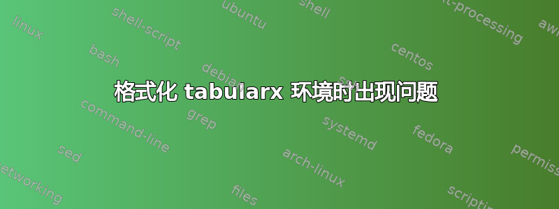 格式化 tabularx 环境时出现问题