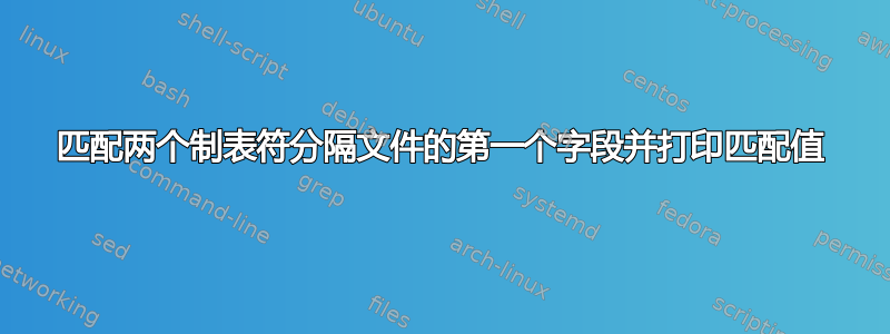 匹配两个制表符分隔文件的第一个字段并打印匹配值