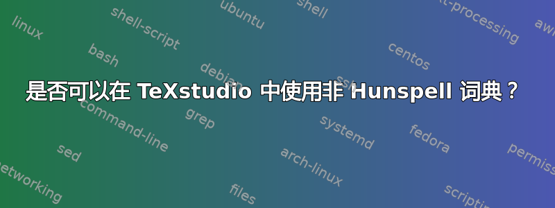 是否可以在 TeXstudio 中使用非 Hunspell 词典？