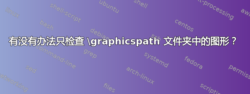 有没有办法只检查 \graphicspath 文件夹中的图形？