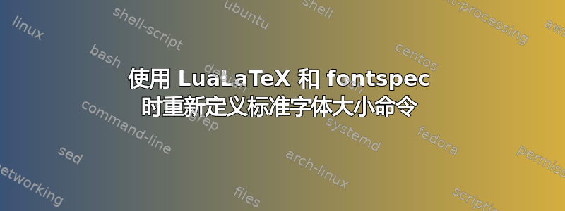 使用 LuaLaTeX 和 fontspec 时重新定义标准字体大小命令