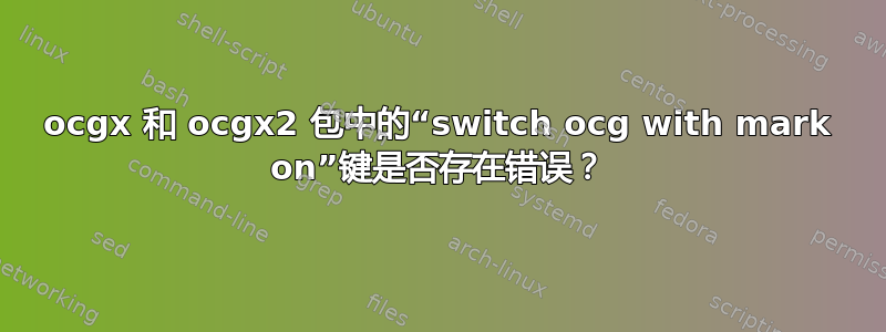 ocgx 和 ocgx2 包中的“switch ocg with mark on”键是否存在错误？