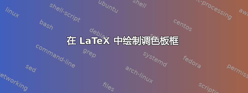 在 LaTeX 中绘制调色板框