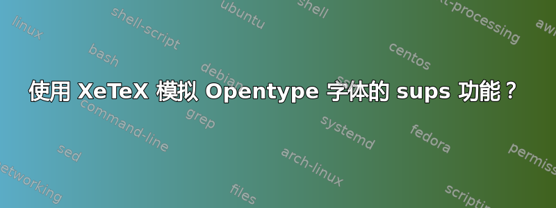 使用 XeTeX 模拟 Opentype 字体的 sups 功能？