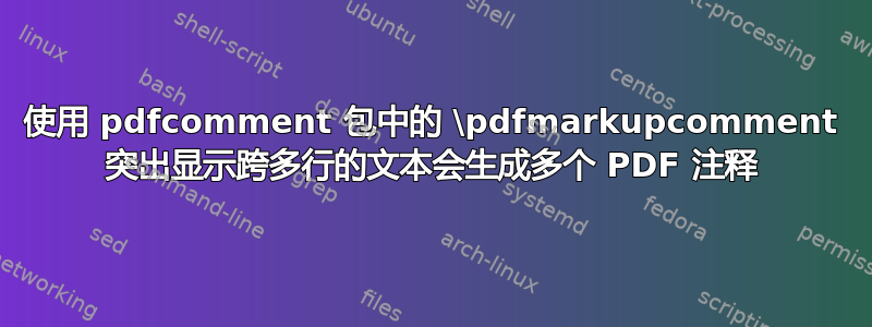 使用 pdfcomment 包中的 \pdfmarkupcomment 突出显示跨多行的文本会生成多个 PDF 注释