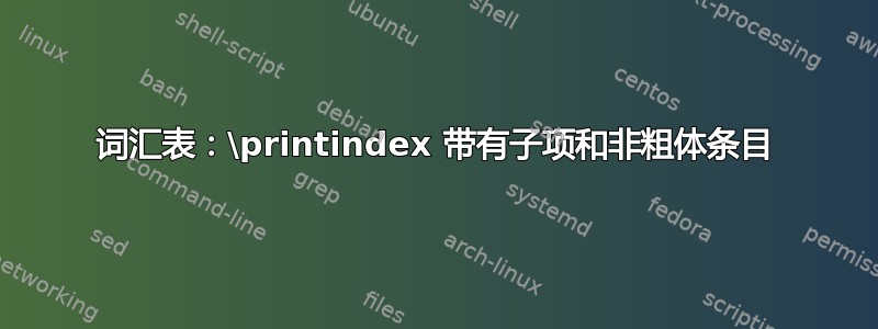 词汇表：\printindex 带有子项和非粗体条目