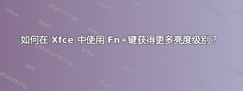 如何在 Xfce 中使用 Fn+键获得更多亮度级别？