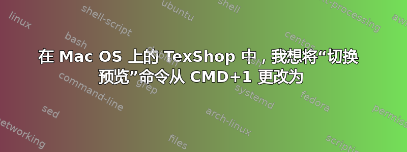 在 Mac OS 上的 TexShop 中，我想将“切换  预览”命令从 CMD+1 更改为