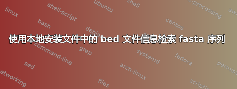 使用本地安装文件中的 bed 文件信息检索 fasta 序列