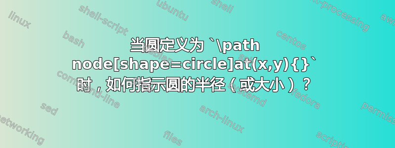 当圆定义为 `\path node[shape=circle]at(x,y){}` 时，如何指示圆的半径（或大小）？