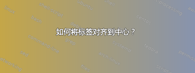 如何将标签对齐到中心？