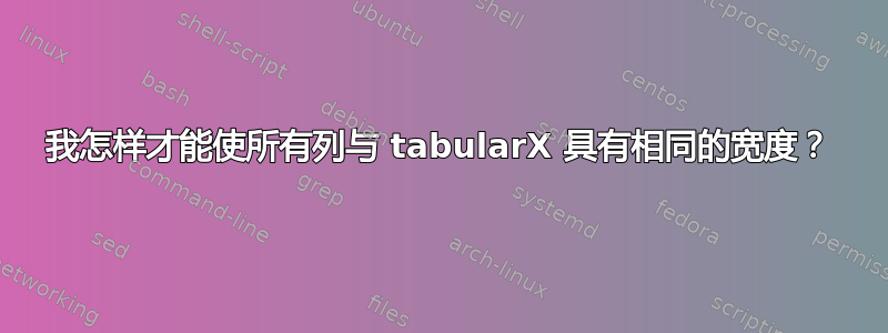 我怎样才能使所有列与 tabularX 具有相同的宽度？