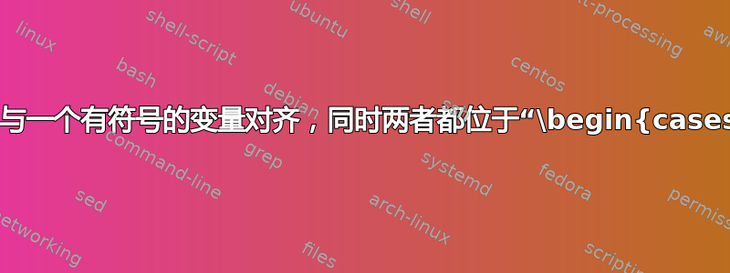 如何将一个无符号的变量与一个有符号的变量对齐，同时两者都位于“\begin{cases}\end{cases}”内？