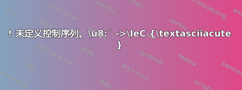 ! 未定义控制序列。\u8:´ ->\IeC {\textasciiacute }