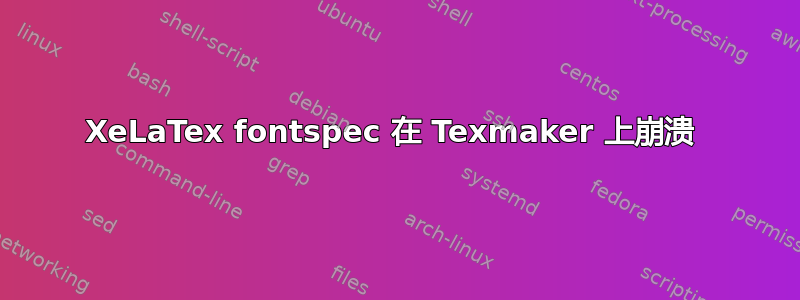 XeLaTex fontspec 在 Texmaker 上崩溃 