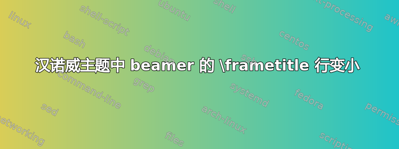 汉诺威主题中 beamer 的 \frametitle 行变小