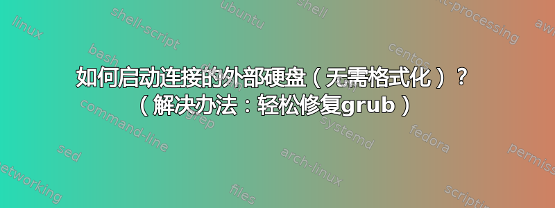 如何启动连接的外部硬盘（无需格式化）？ （解决办法：轻松修复grub）