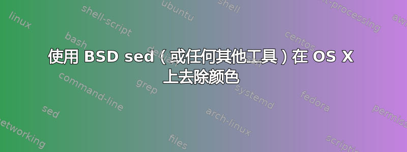 使用 BSD sed（或任何其他工具）在 OS X 上去除颜色