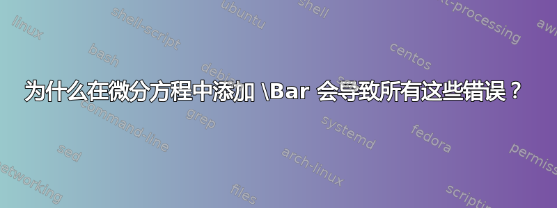 为什么在微分方程中添加 \Bar 会导致所有这些错误？