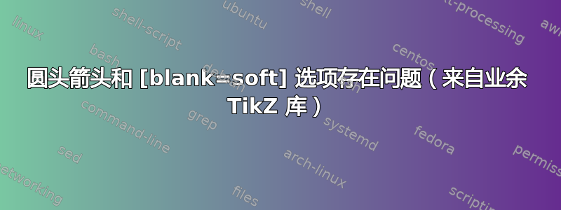 圆头箭头和 [blank=soft] 选项存在问题（来自业余 TikZ 库）