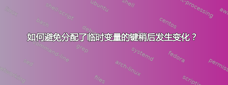 如何避免分配了临时变量的键稍后发生变化？