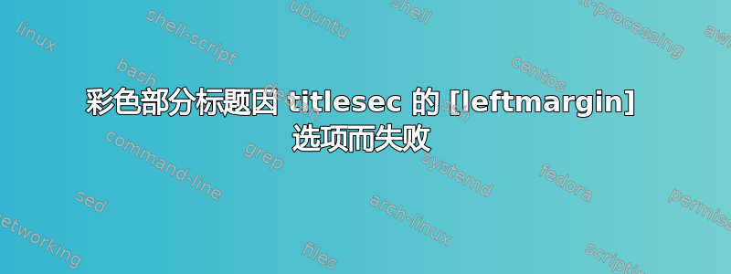 彩色部分标题因 titlesec 的 [leftmargin] 选项而失败