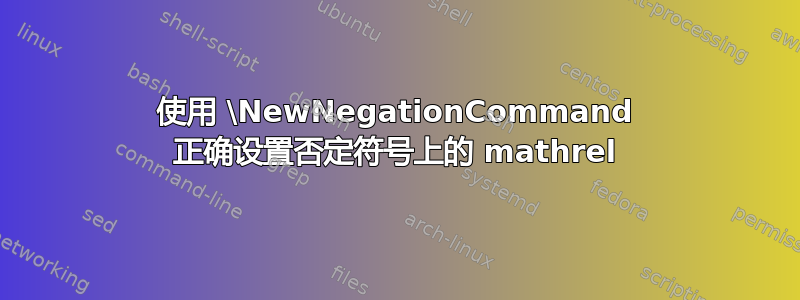 使用 \NewNegationCommand 正确设置否定符号上的 mathrel