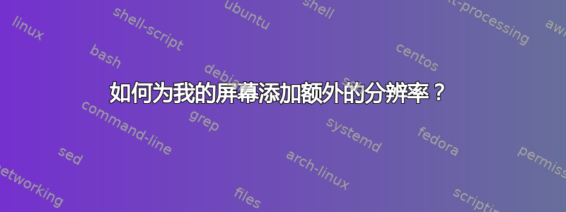 如何为我的屏幕添加额外的分辨率？