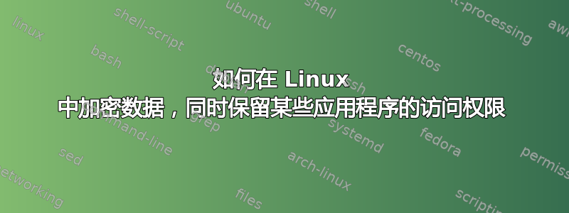 如何在 Linux 中加密数据，同时保留某些应用程序的访问权限