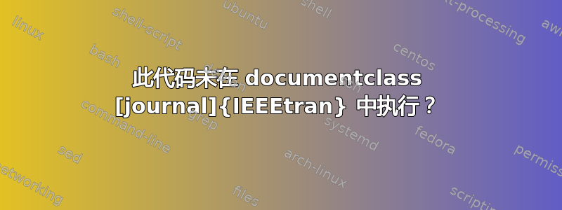 此代码未在 documentclass [journal]{IEEEtran} 中执行？