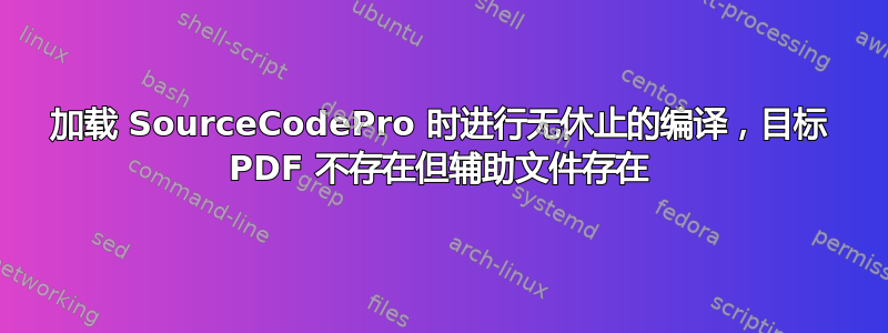 加载 SourceCodePro 时进行无休止的编译，目标 PDF 不存在但辅助文件存在