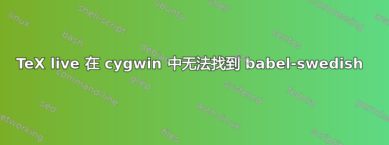 TeX live 在 cygwin 中无法找到 babel-swedish 