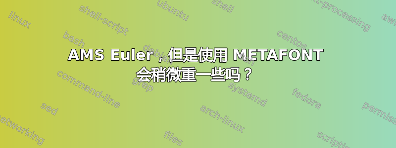 AMS Euler，但是使用 METAFONT 会稍微重一些吗？