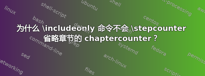 为什么 \includeonly 命令不会 \stepcounter 省略章节的 chaptercounter？