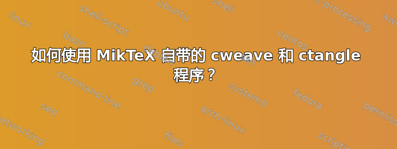 如何使用 MikTeX 自带的 cweave 和 ctangle 程序？