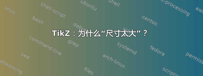 TikZ：为什么“尺寸太大”？