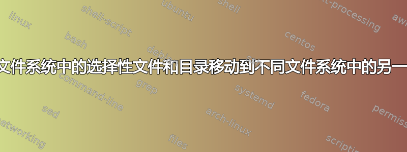 如何完成脚本以将文件系统中的选择性文件和目录移动到不同文件系统中的另一个（转储）路径？