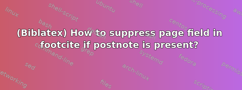 (Biblatex) How to suppress page field in footcite if postnote is present?