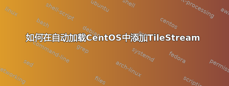 如何在自动加载CentOS中添加TileStream