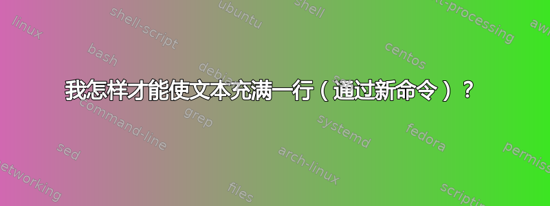 我怎样才能使文本充满一行（通过新命令）？