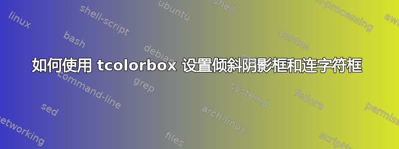 如何使用 tcolorbox 设置倾斜阴影框和连字符框